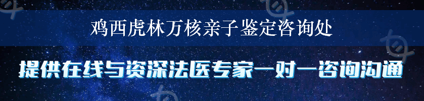 鸡西虎林万核亲子鉴定咨询处